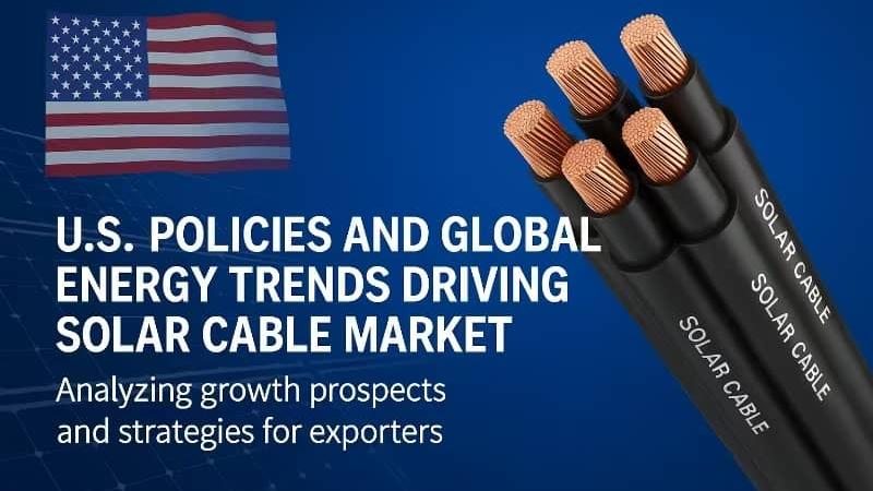 U.S. Policies And Global Trends Driving Solar Cable Demand Growth: A Comprehensive Analysis Of Development Prospects And Enterprise Response Strategies